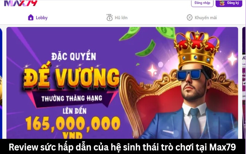 Review sức hấp dẫn của hệ sinh thái trò chơi tại Max79